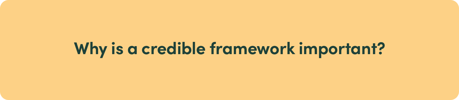 Why is a credible framework important?